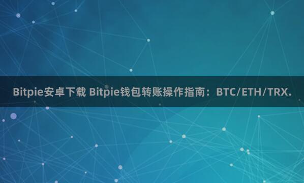 Bitpie安卓下载 Bitpie钱包转账操作指南：BTC/ETH/TRX.