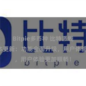 Bitpie多币种 比特派钱包最新版本更新：功能全面升级，用户体验更加顺畅！