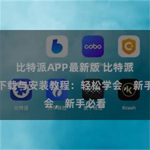 比特派APP最新版 比特派钱包下载与安装教程：轻松学会，新手必看