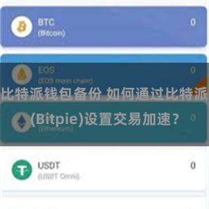 比特派钱包备份 如何通过比特派(Bitpie)设置交易加速？