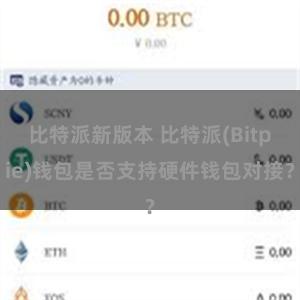 比特派新版本 比特派(Bitpie)钱包是否支持硬件钱包对接？