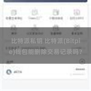 比特派私钥 比特派(Bitpie)钱包能删除交易记录吗？