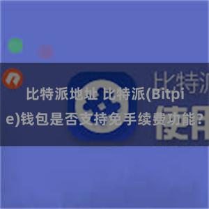 比特派地址 比特派(Bitpie)钱包是否支持免手续费功能？