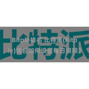 Bitpie排名 比特派(Bitpie)钱包如何设置每日限额？