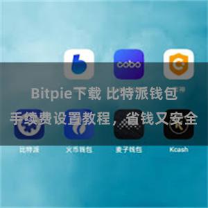 Bitpie下载 比特派钱包手续费设置教程，省钱又安全