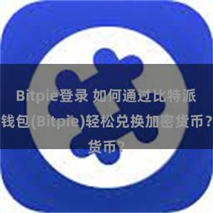 Bitpie登录 如何通过比特派钱包(Bitpie)轻松兑换加密货币？