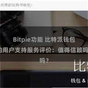 Bitpie功能 比特派钱包的用户支持服务评价：值得信赖吗？