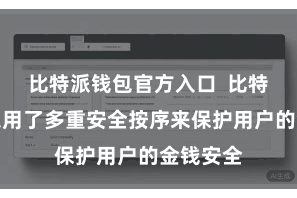 比特派钱包官方入口  比特派钱包采用了多重安全按序来保护用户的金钱安全