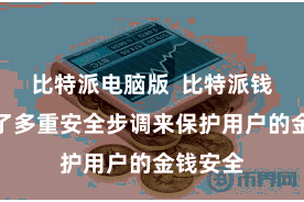 比特派电脑版  比特派钱包罗致了多重安全步调来保护用户的金钱安全