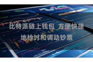 比特派链上钱包  方便快捷地检讨和调动钞票