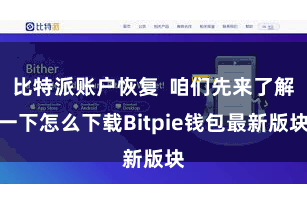 比特派账户恢复  咱们先来了解一下怎么下载Bitpie钱包最新版块