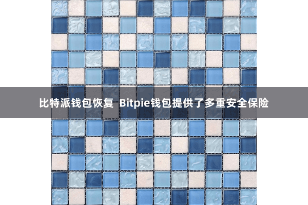 比特派钱包恢复  Bitpie钱包提供了多重安全保险
