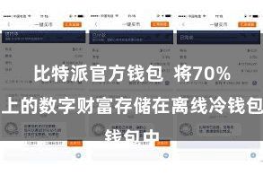 比特派官方钱包  将70%以上的数字财富存储在离线冷钱包中