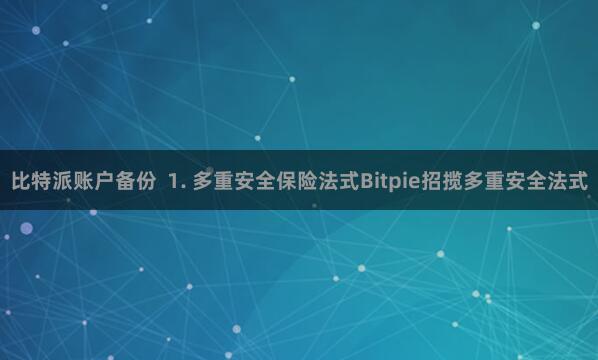比特派账户备份  1. 多重安全保险法式Bitpie招揽多重安全法式