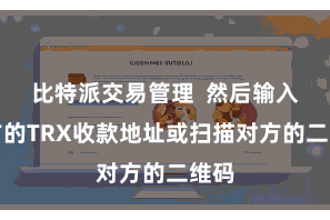 比特派交易管理  然后输入对方的TRX收款地址或扫描对方的二维码