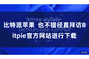 比特派苹果  也不错径直拜访Bitpie官方网站进行下载