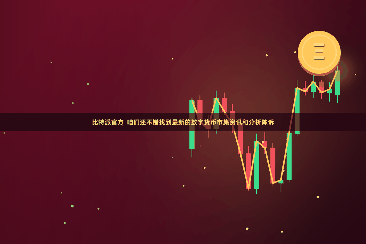 比特派官方  咱们还不错找到最新的数字货币市集资讯和分析陈诉