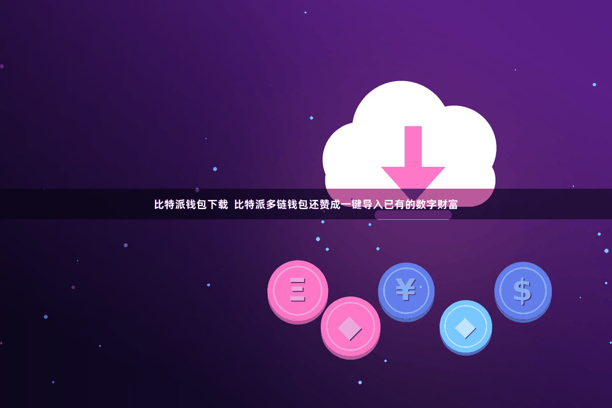 比特派钱包下载  比特派多链钱包还赞成一键导入已有的数字财富