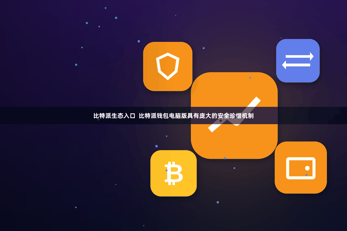 比特派生态入口  比特派钱包电脑版具有庞大的安全珍惜机制